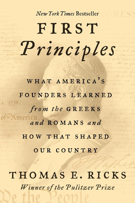 First Principles: What America’s Founders Learned from the Greeks and Romans and How That Shaped Our Country
