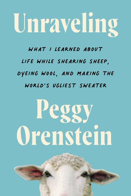 Unraveling: What I Learned About Life While Shearing Sheep, Dyeing Wool, and Making the World’s Ugliest Sweater