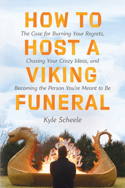 How to Host a Viking Funeral: The Case for Burning Your Regrets, Chasing Your Crazy Ideas, and Becoming the Person You're Meant to Be