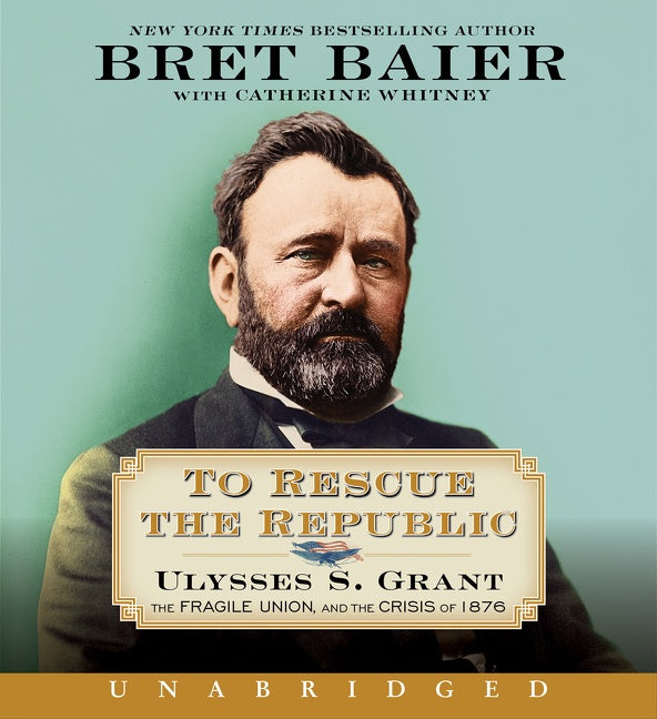 To Rescue the Republic: Ulysses S. Grant, the Fragile Union, and the Crisis of 1876
