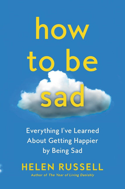 How to Be Sad: Everything I’ve Learned About Getting Happier by Being Sad