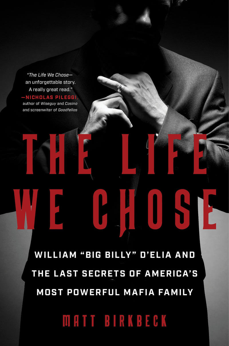 The Life We Chose: William “Big Billy” D’Elia and the Last Secrets of America’s Most Powerful Mafia Family