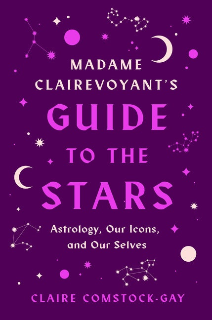 Madame Clairevoyant's Guide to the Stars: Astrology, Our Icons, and Our Selves