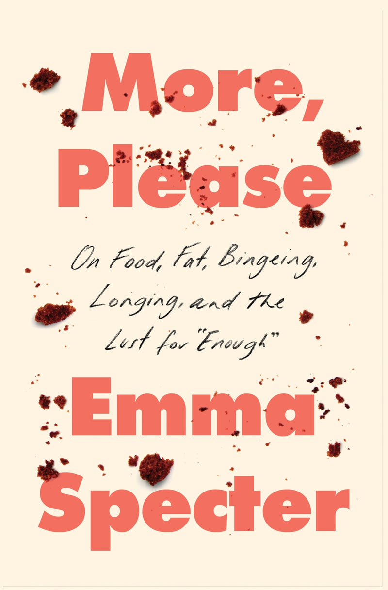 More, Please: On Food, Fat, Bingeing, Longing, and the Lust for "Enough"