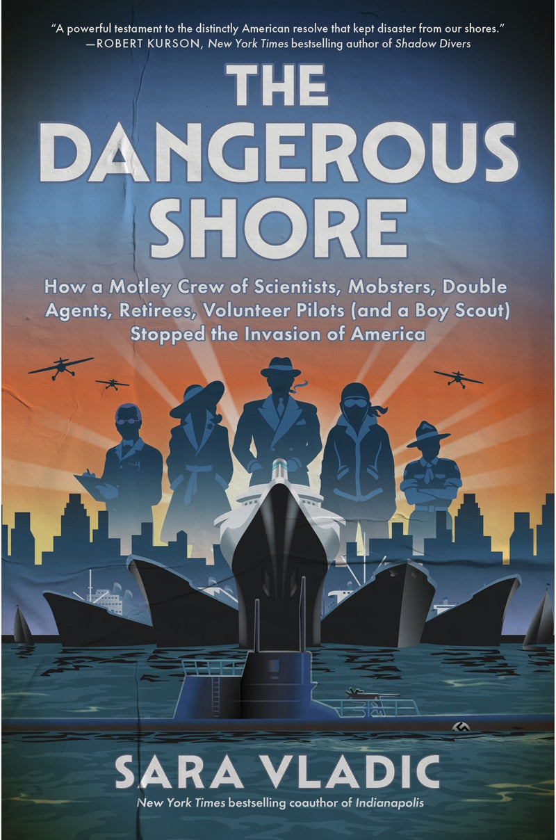 The Dangerous Shore: How a Motley Crew of Scientists, Mobsters, Double Agents, Retirees, Volunteer Pilots (and a Boy Scout) Stopped the Invasion of America