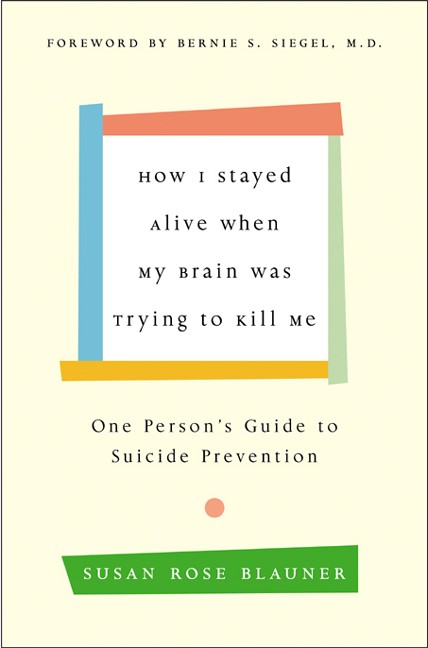 How I Stayed Alive When My Brain Was Trying to Kill Me: One Person's Guide to Suicide Prevention