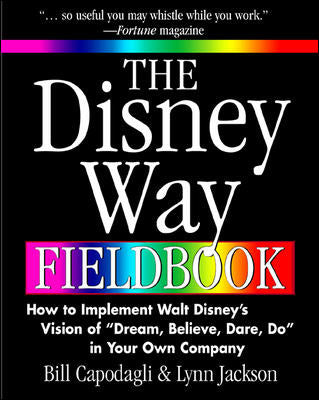 The Disney Way Fieldbook How To Implement Walt Disneys Vision Of Dream Believe Dare Do In Your Own Company