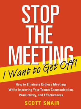 Stop The Meeting I Want To Get Off How To Eliminate Endless Meetings While Improving Your Teams Communication Productivity & Effectiveness