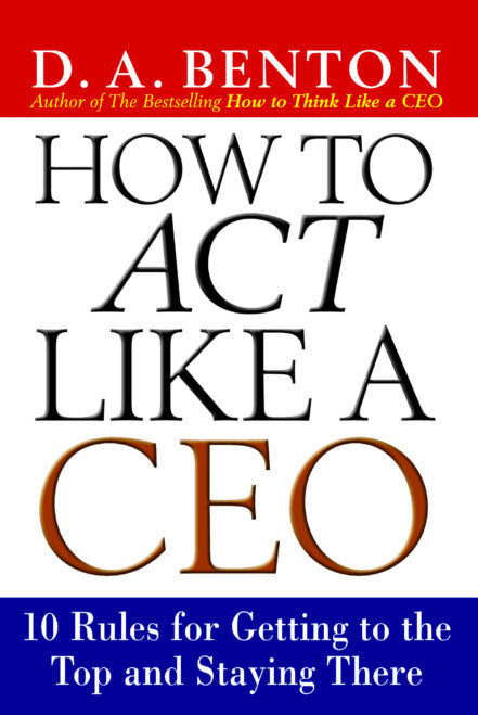 How To Act Like A Ceo 10 Rules For Getting To The Top & Staying There
