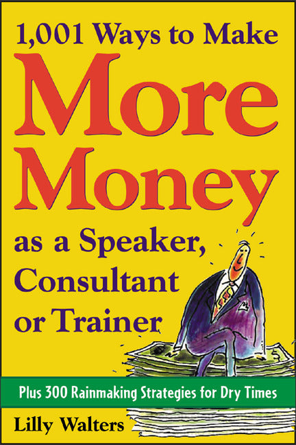 1001 Ways To Make More Money As A Speaker Consultant Or Trainer Plus 300 Rainmaking Strategies For Dry Times