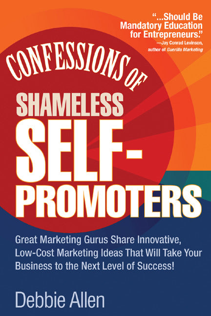 Confessions Of Shameless Self Promoters Great Marketing Gurus Share Their Innovative Proven & Low Cost Marketing Strategies To Maximize Your Success