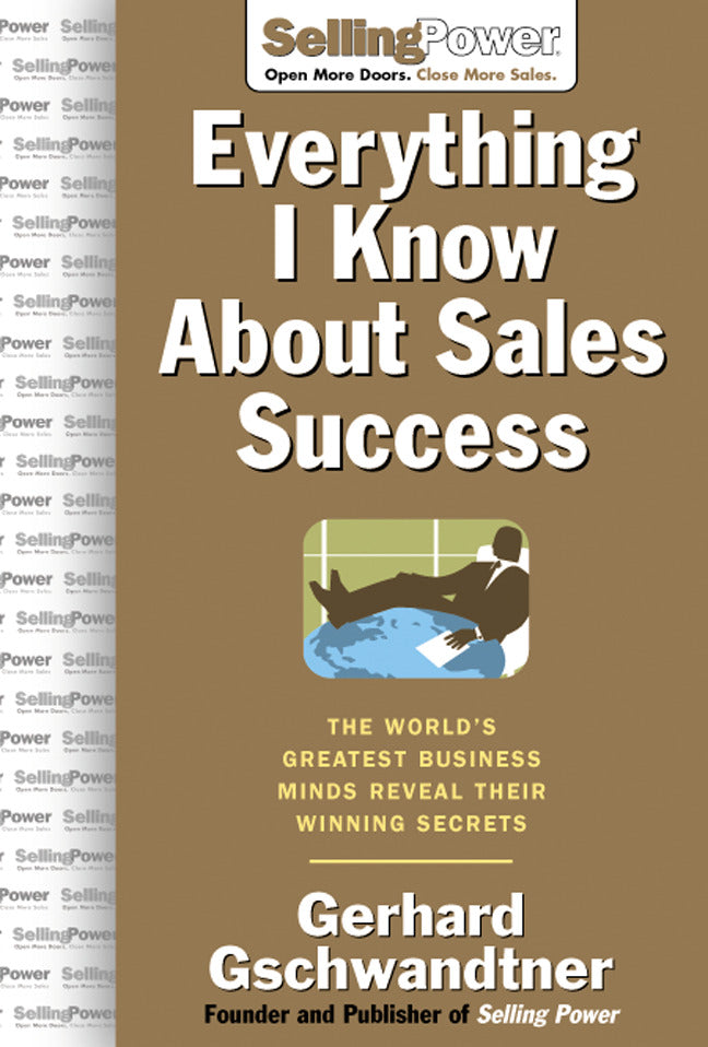 Everything I Know About Sales Success The Worlds Greatest Business Minds Reveal Their Formulas For Winning The Hearts & Minds