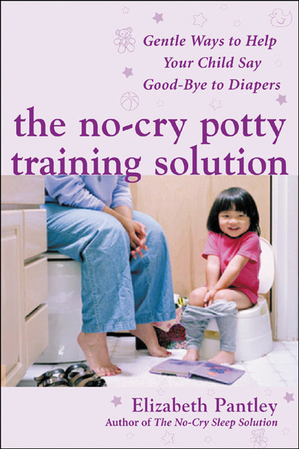 The No Cry Potty Training Solution Gentle Ways To Help Your Child Say Good Bye To Diapers