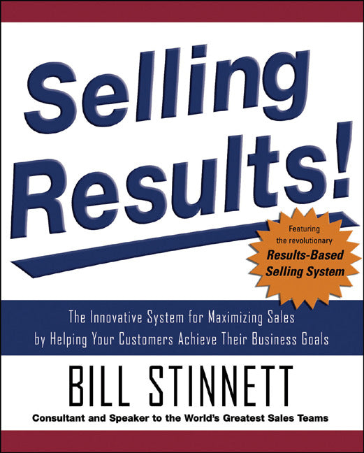 Selling Results The Innovative System For Maximizing Sales By Helping Your Customers Achieve Their Business Goals