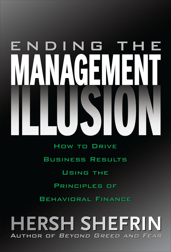 Ending The Management Illusion How To Drive Business Results Using The Principles Of Behavioral Finance