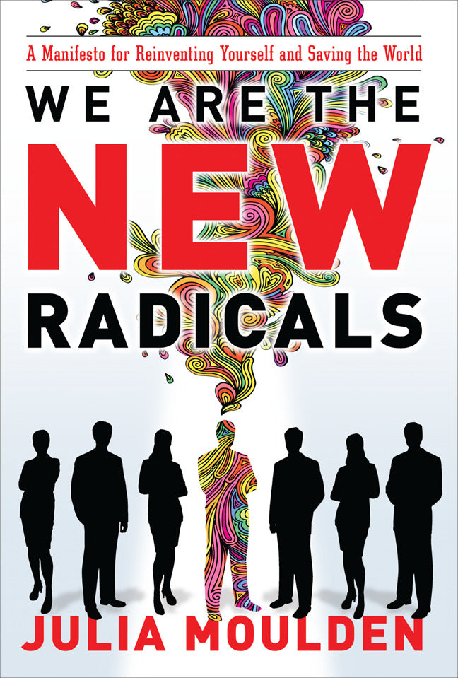 We Are The New Radicals A Manifesto For Reinventing Yourself & Saving The World