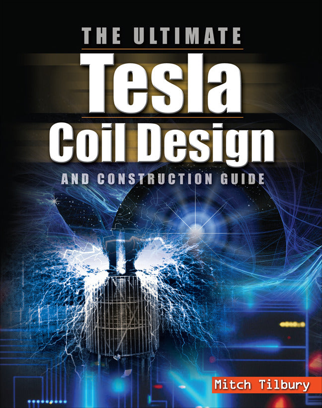 The Ultimate Tesla Coil Design & Construction Guide