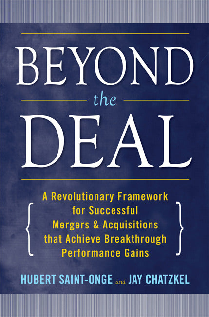Beyond The Deal A Revolutionary Framework For Successful Mergers & Acquisitions That Achieve Breakthrough Performance Gains