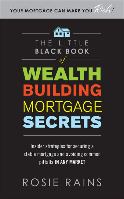 The Little Black Book Of Wealth Building Mortgage Secrets Insider Strategies For Securing A Stable Mortgage & Avoiding Common Pitfalls In Any Market