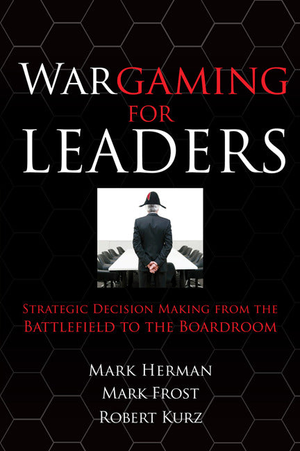 Wargaming For Leaders Strategic Decision Making From The Battlefield To The Boardroom