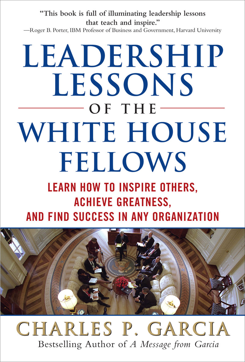 Leadership Lessons Of The White House Fellows Learn How To Inspire Others Achieve Greatness & Find Success In Any Organization