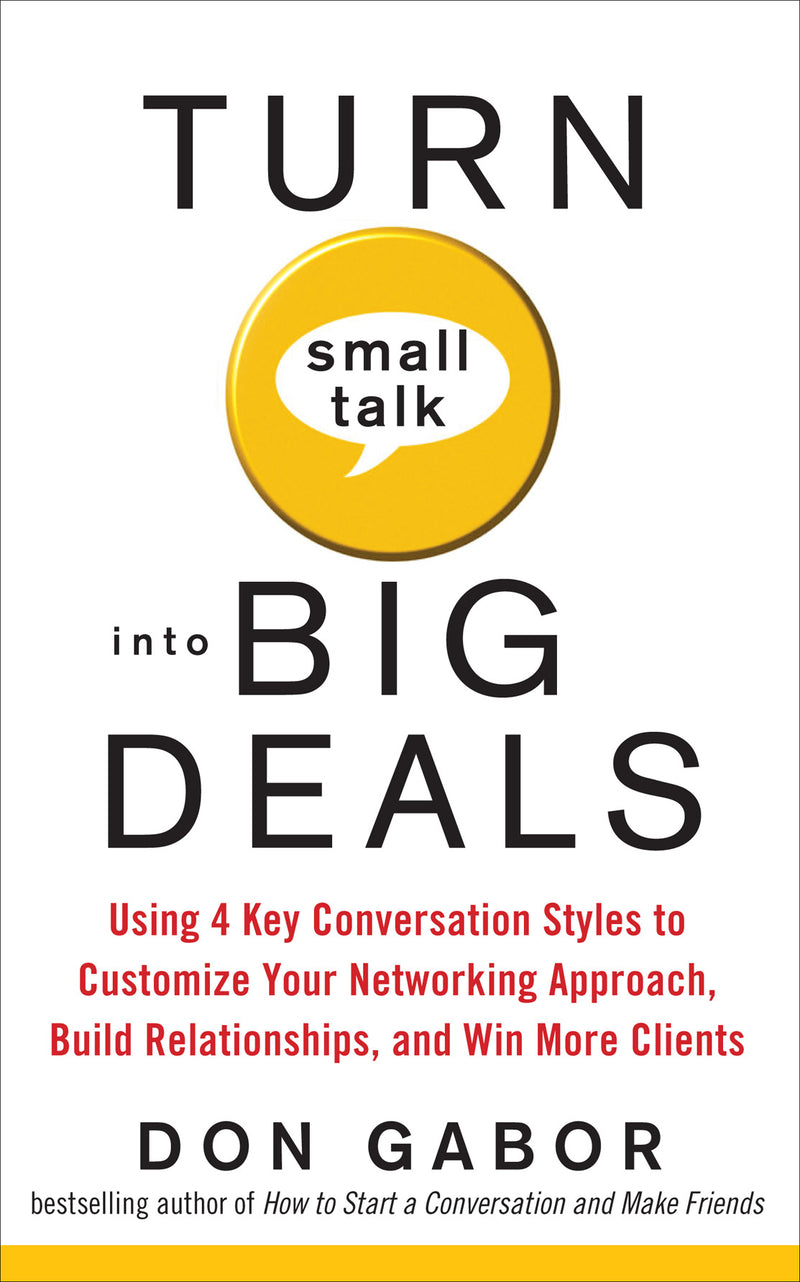 Turn Small Talk Into Big Deals Using 4 Key Conversation Styles To Customize Your Networking Approach Build Relationships & Win More Clients