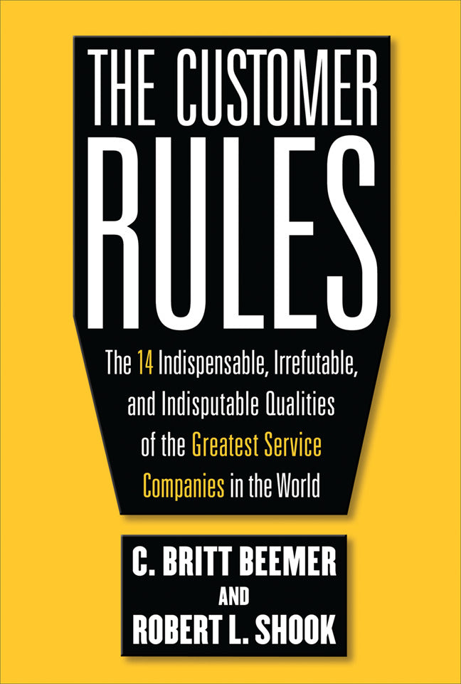 The Customer Rules The 14 Indispensible Irrefutable & Indisputable Qualities Of The Greatest Service Companies In The World