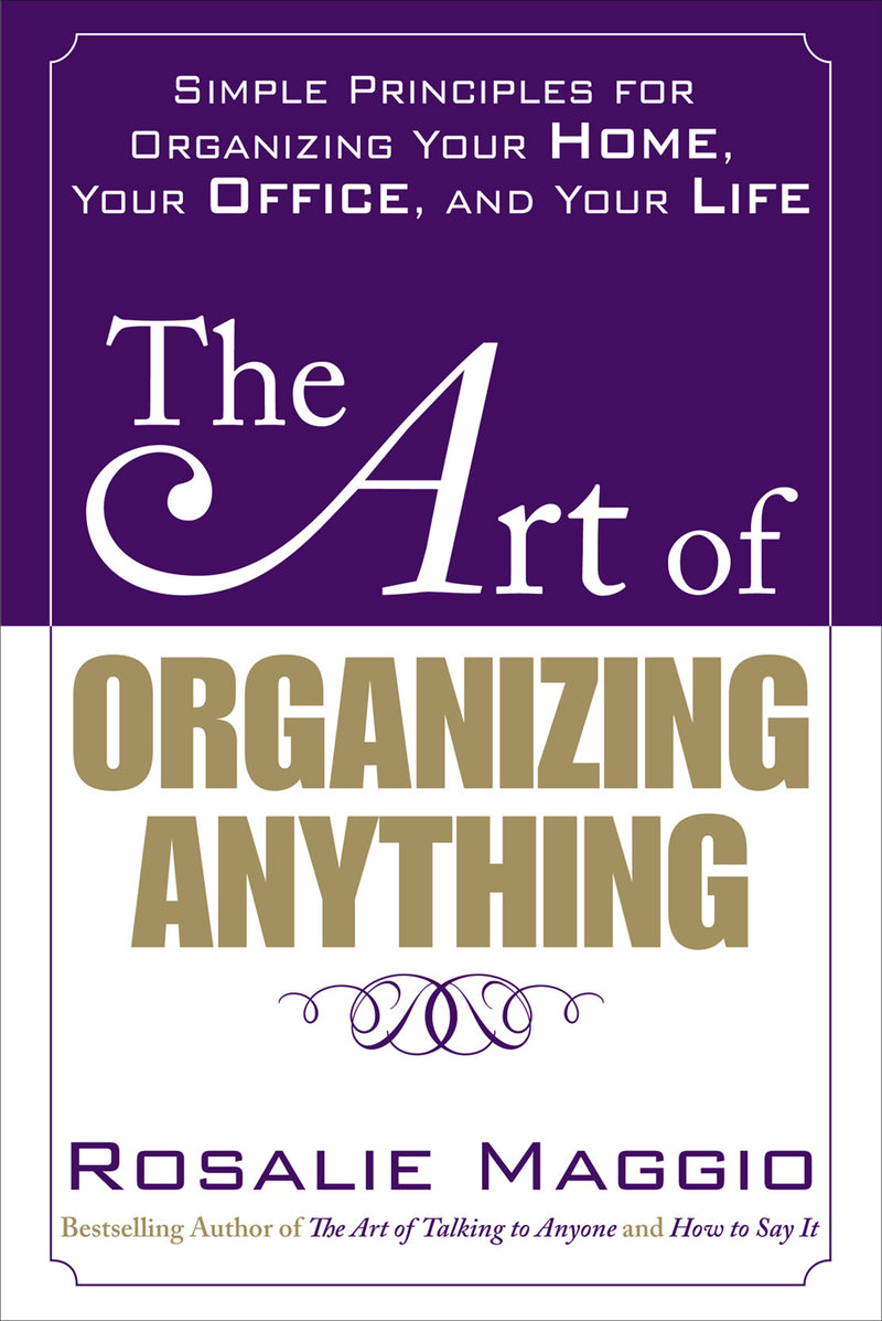 The Art Of Organizing Anything Simple Principles For Organizing Your Home Your Office & Your Life