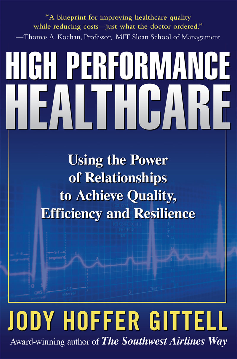 High Performance Healthcare Using The Power Of Relationships To Achieve Quality Efficiency & Resilience