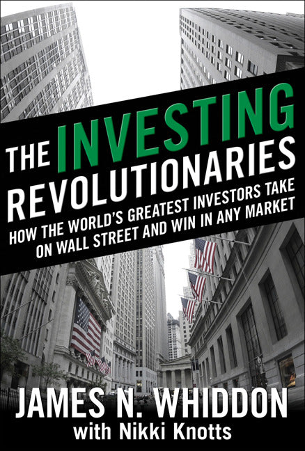 The Investing Revolutionaries How The Worlds Greatest Investors Take On Wall Street & Win In Any Market