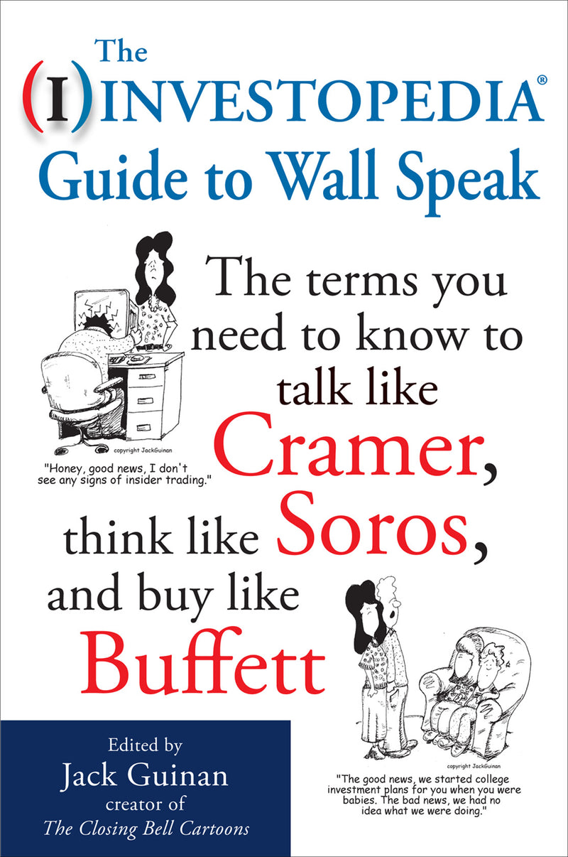 The Investopedia Guide To Wall Speak The Terms You Need To Know To Talk Like Cramer Think Like Soros & Buy Like Buffett