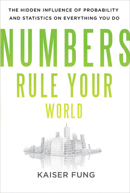 Numbers Rule Your World The Hidden Influence Of Probabilities & Statistics On Everything You Do