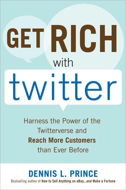 Get Rich With Twitter Harness The Power Of The Twitterverse & Reach More Customers Than Ever Before
