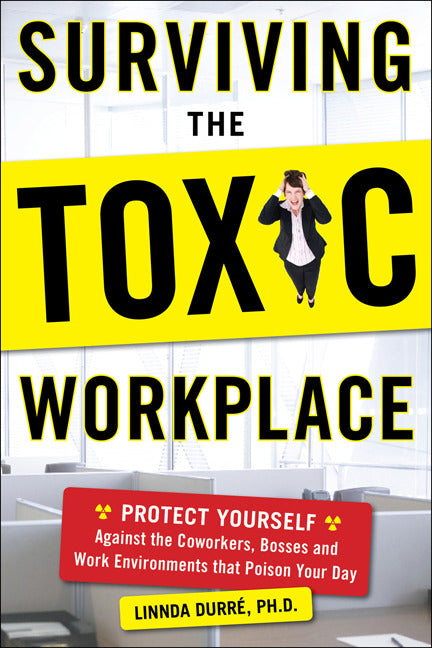 Surviving The Toxic Workplace Protect Yourself Against Coworkers Bosses & Work Environments That Poison Your Day