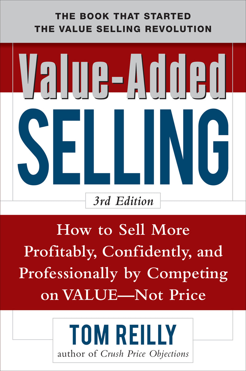 Value Added Selling How To Sell More Profitably Confidently & Professionally By Competing On Value Not Price 3 E 3e