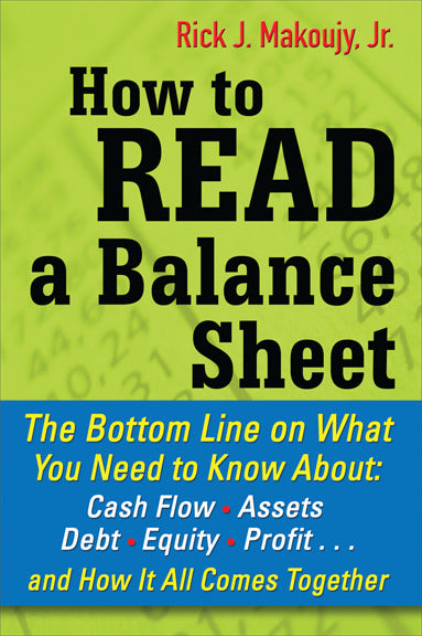 How To Read A Balance Sheet The Bottom Line On What You Need To Know About Cash Flow Assets Debt Equity Profit...And How It All Comes Together