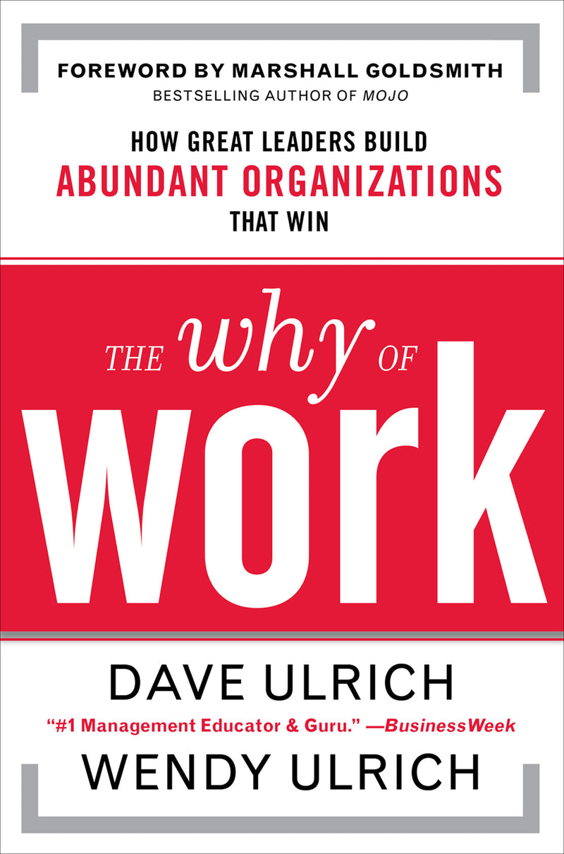 The Why Of Work How Great Leaders Build Abundant Organizations That Win