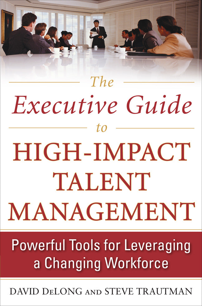 The Executive Guide To High Impact Talent Management Powerful Tools For Leveraging A Changing Workforce