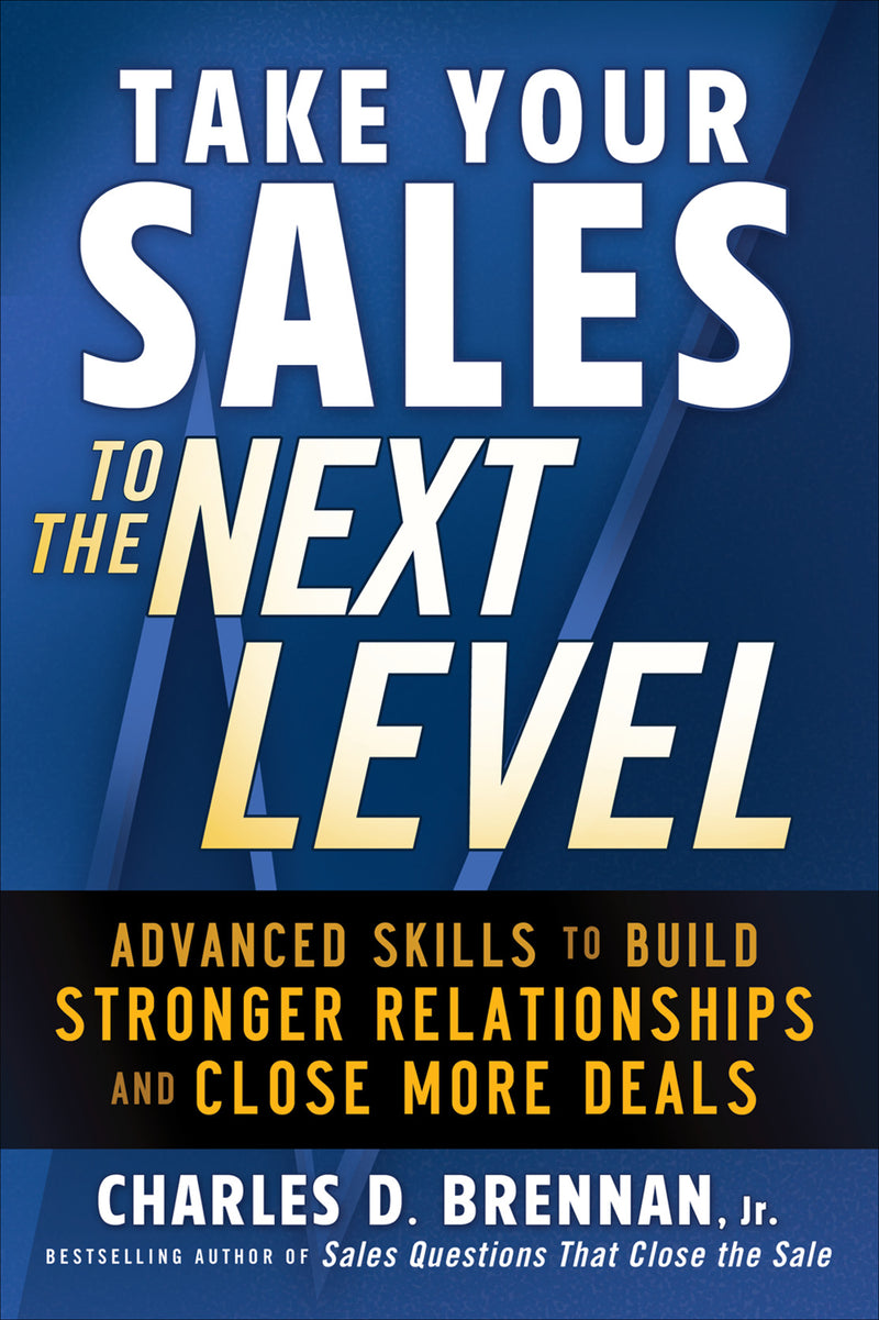 Take Your Sales To The Next Level Advanced Skills To Build Stronger Relationships & Close More Deals