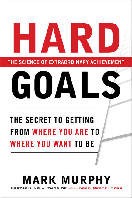 Hard Goals The Secret To Getting From Where You Are To Where You Want To Be