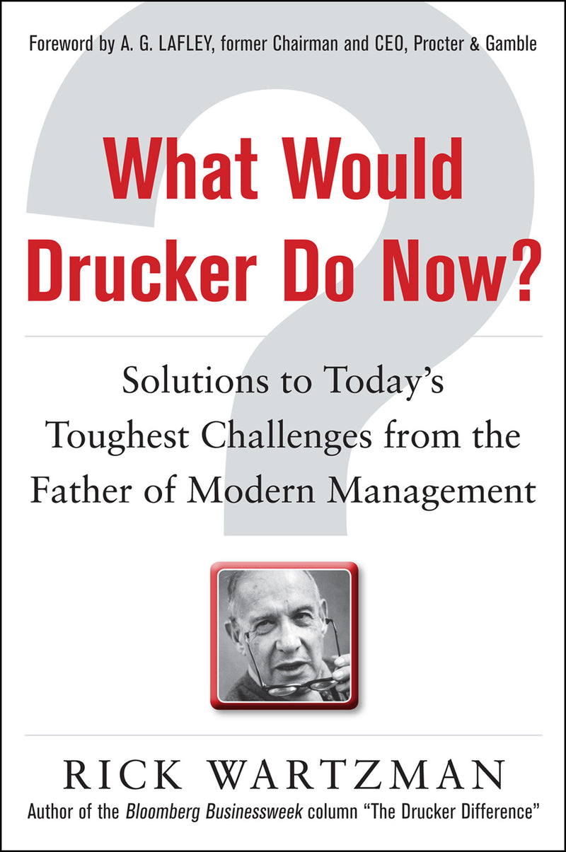 What Would Drucker Do Now Solutions To Todayâ€™s Toughest Challenges From The Father Of Modern Management