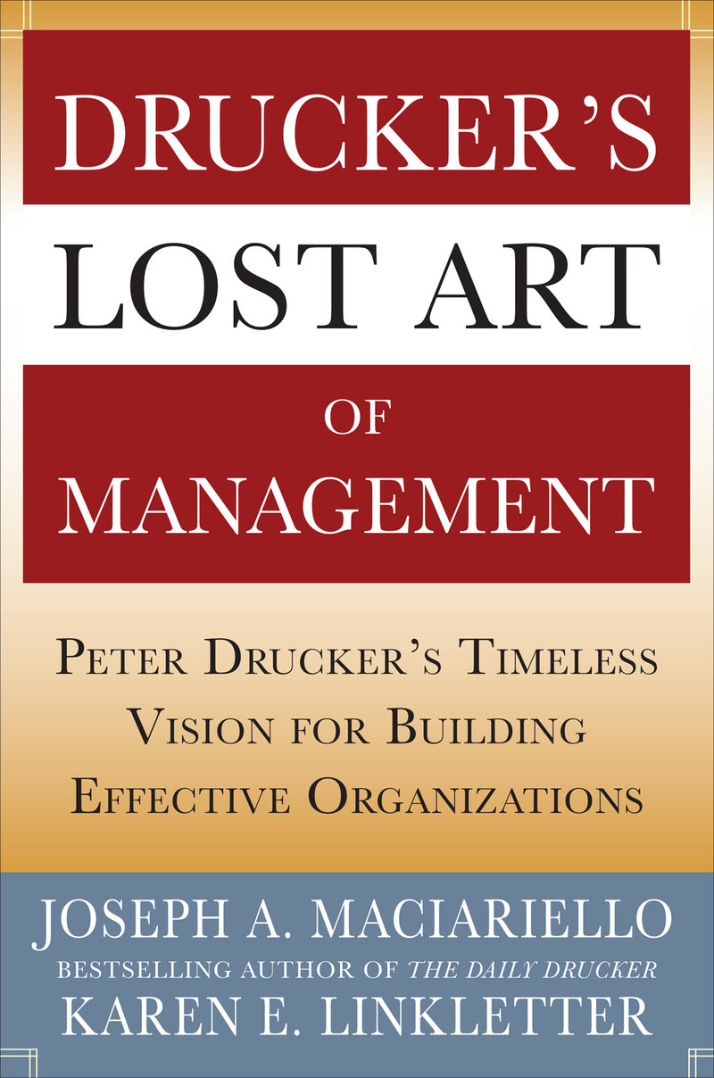 Druckerâ€™s Lost Art Of Management Peter Druckerâ€™s Timeless Vision For Building Effective Organizations