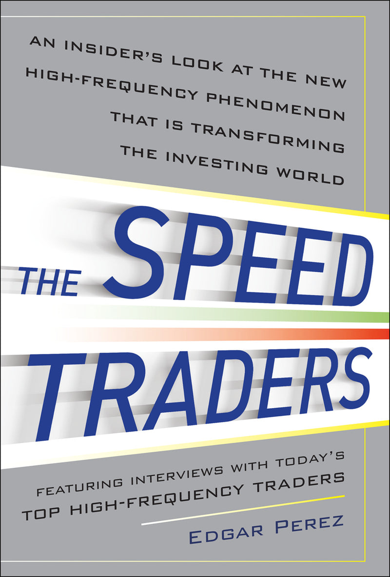The Speed Traders An Insiderâ€™s Look At The New High Frequency Trading Phenomenon That Is Transforming The Investing World