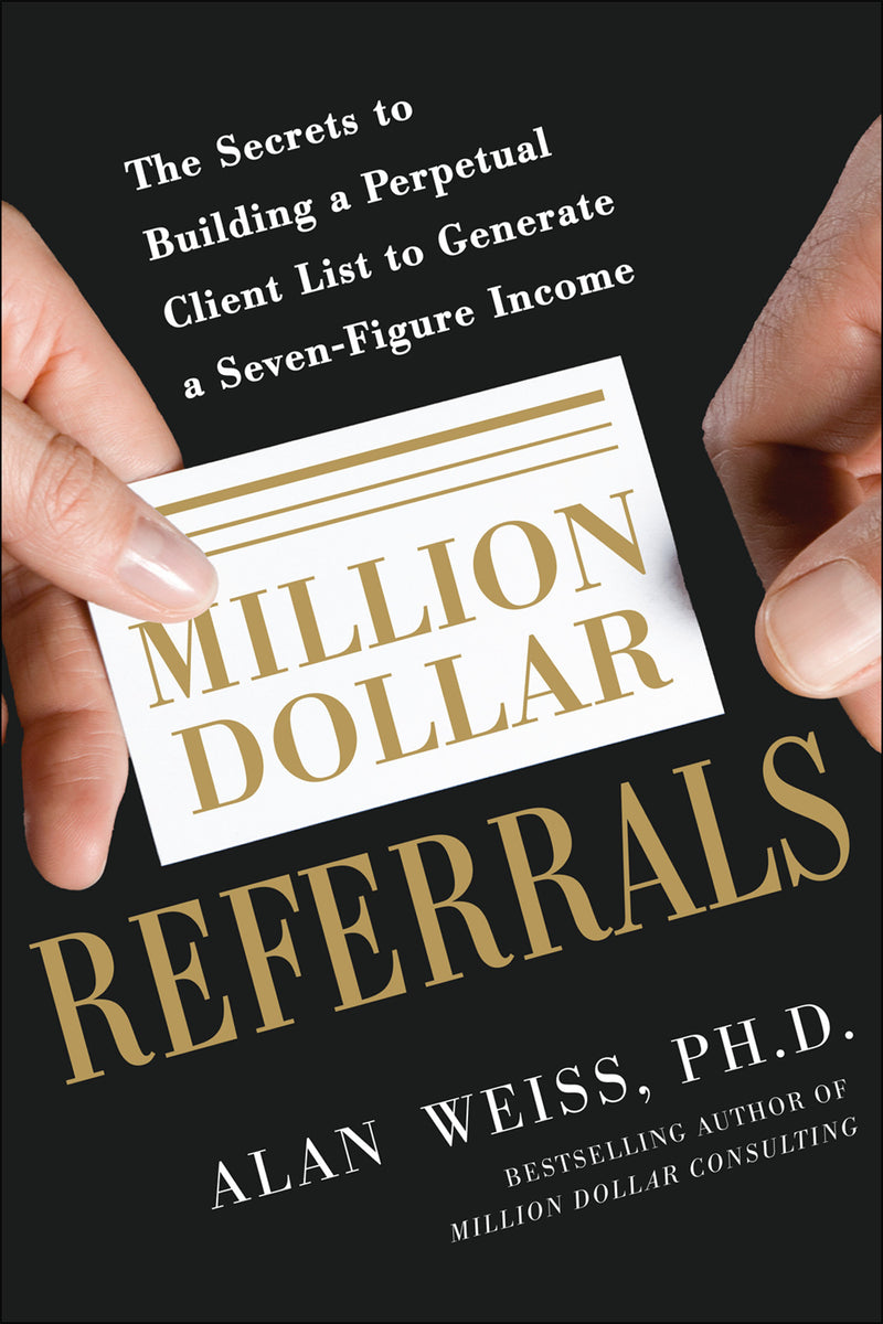 Million Dollar Referrals The Secrets To Building A Perpetual Client List To Generate A Seven Figure Income