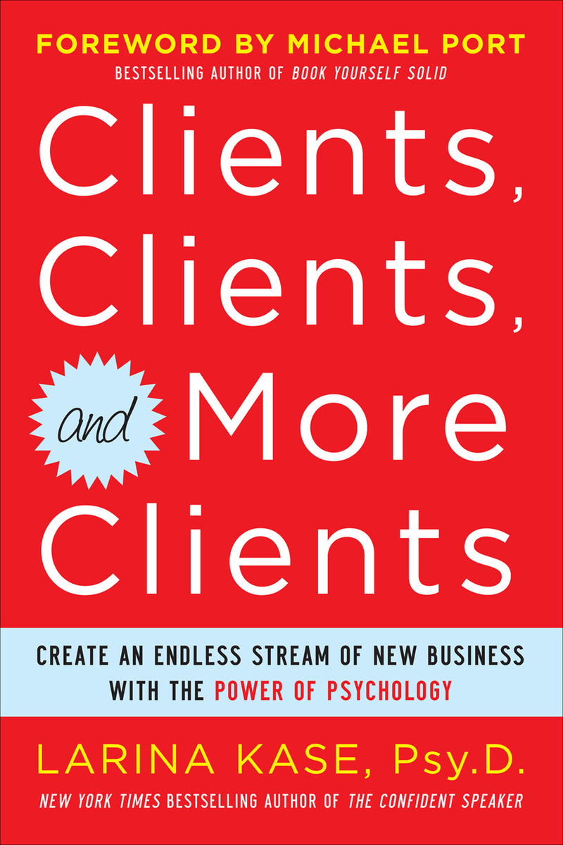 Clients Clients & More Clients Create An Endless Stream Of New Business With The Power Of Psychology