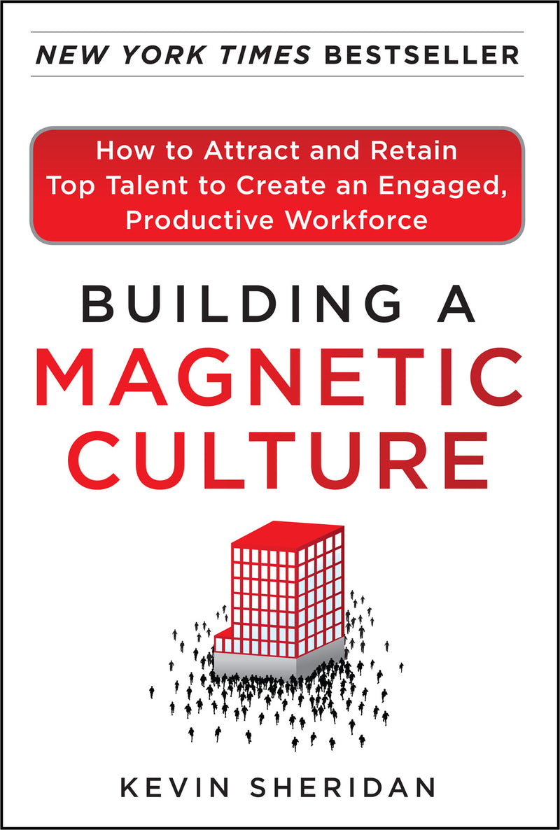Building A Magnetic Culture How To Attract & Retain Top Talent To Create An Engaged Productive Workforce