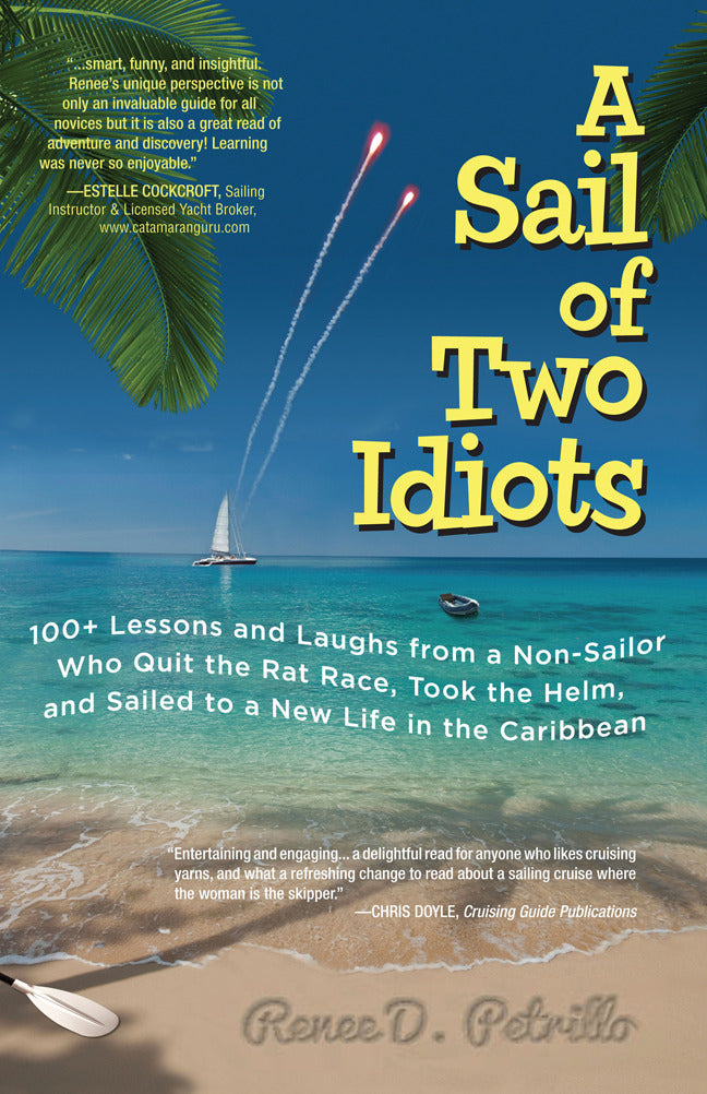 A Sail Of Two Idiots 100+ Lessons & Laughs From A Non Sailor Who Quit The Rat Race Took The Helm & Sailed To A New Life In The Caribbean