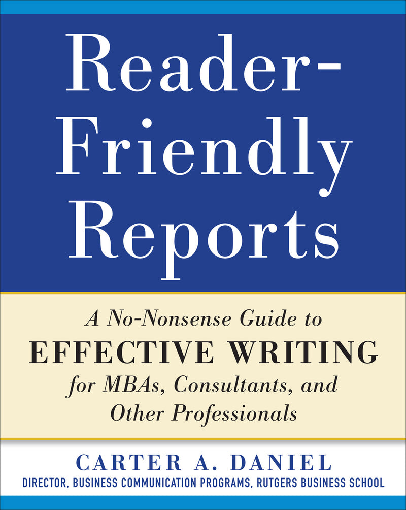 Reader Friendly Reports A No Nonsense Guide To Effective Writing For Mbas Consultants & Other Professionals