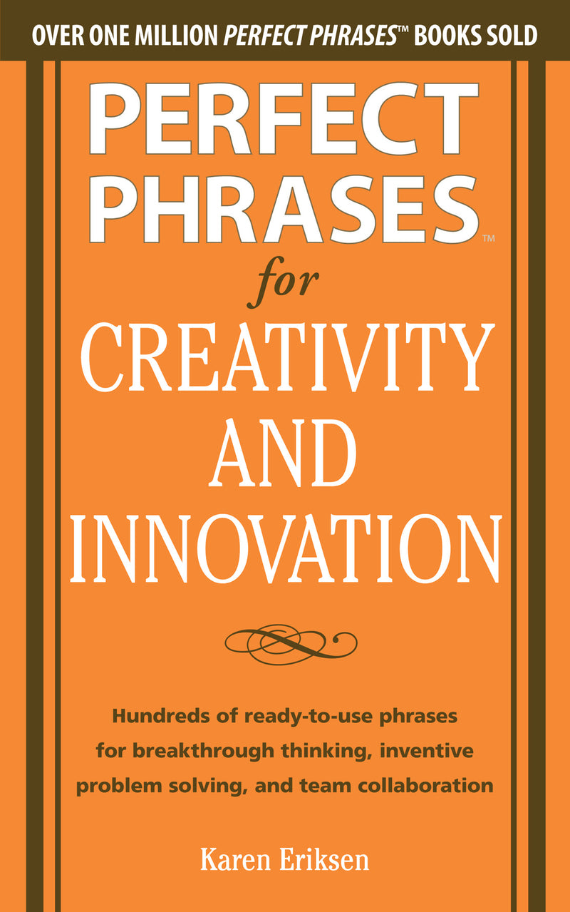 Perfect Phrases For Creativity & Innovation Hundreds Of Ready To Use Phrases For Break Through Thinking Problem Solving & Inspiring Team Collaboration