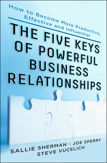 Five Keys To Powerful Business Relationships How To Become More Productive Effective & Influential